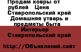Продам ковры от 2000 рублей › Цена ­ 2 000 - Ставропольский край Домашняя утварь и предметы быта » Интерьер   . Ставропольский край